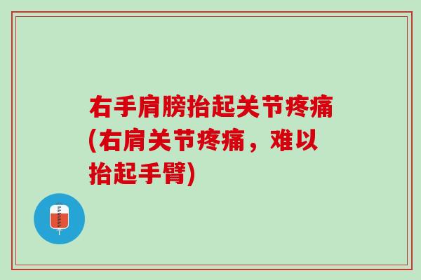 右手肩膀抬起关节疼痛(右肩关节疼痛，难以抬起手臂)