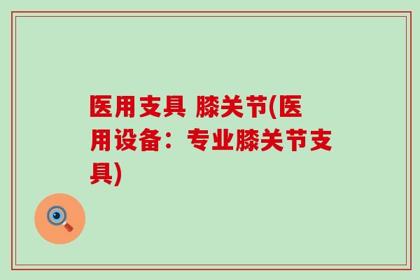 医用支具 膝关节(医用设备：专业膝关节支具)