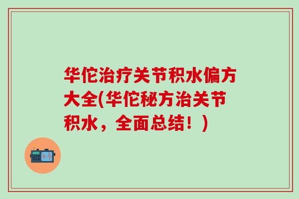 华佗治疗关节积水偏方大全(华佗秘方治关节积水，全面总结！)