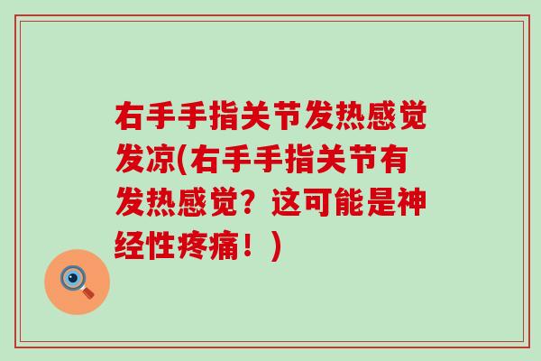 右手手指关节发热感觉发凉(右手手指关节有发热感觉？这可能是神经性疼痛！)