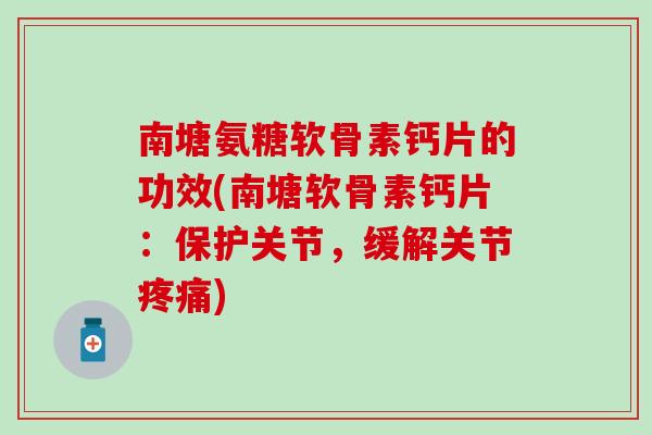 南塘氨糖软骨素钙片的功效(南塘软骨素钙片：保护关节，缓解关节疼痛)