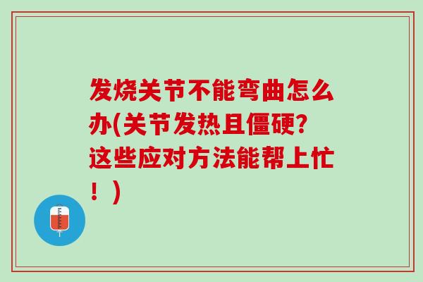 发烧关节不能弯曲怎么办(关节发热且僵硬？这些应对方法能帮上忙！)