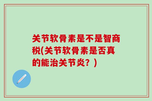 关节软骨素是不是智商税(关节软骨素是否真的能?) 关节软骨素是不是智商税(关节软骨素是否真的能?)