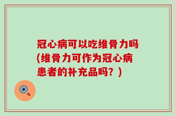 冠心病可以吃维骨力吗(维骨力可作为冠心病患者的补充品吗？)