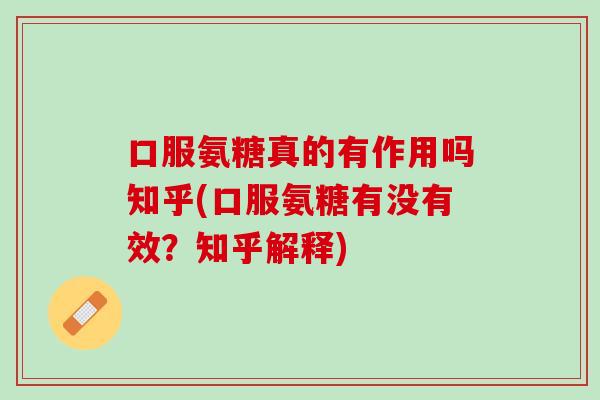 口服氨糖真的有作用吗知乎(口服氨糖有没有效？知乎解释)