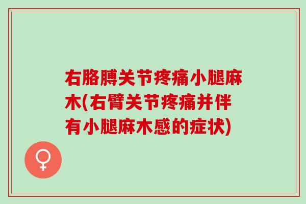 右胳膊关节疼痛小腿麻木(右臂关节疼痛并伴有小腿麻木感的症状)