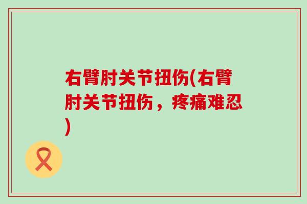 右臂肘关节扭伤(右臂肘关节扭伤，疼痛难忍)