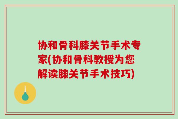 协和骨科膝关节手术专家(协和骨科教授为您解读膝关节手术技巧)