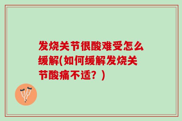 发烧关节很酸难受怎么缓解(如何缓解发烧关节酸痛不适？)