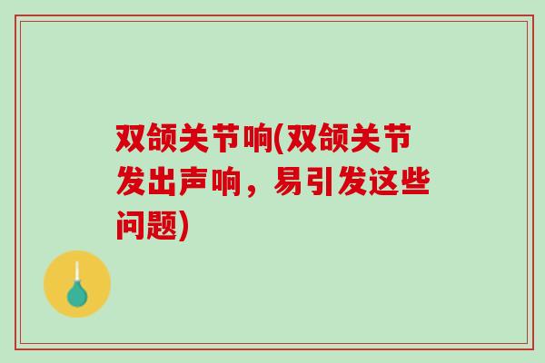 双颌关节响(双颌关节发出声响，易引发这些问题)