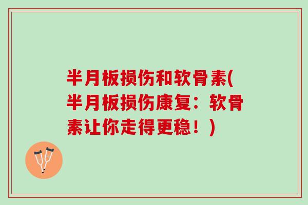 半月板损伤和软骨素(半月板损伤康复：软骨素让你走得更稳！)