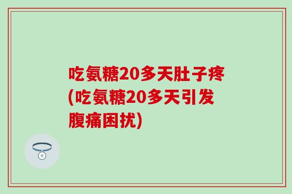 吃氨糖20多天肚子疼(吃氨糖20多天引发腹痛困扰)