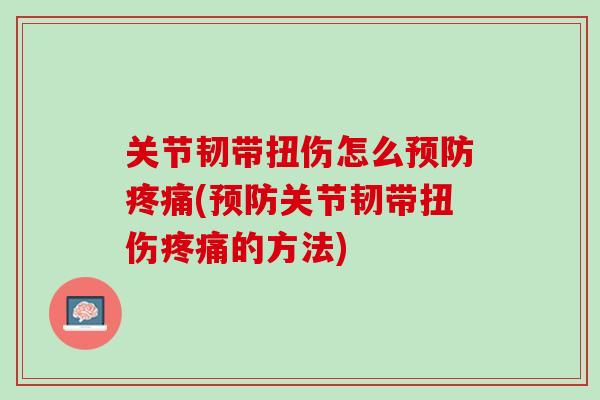 关节韧带扭伤怎么预防疼痛(预防关节韧带扭伤疼痛的方法)