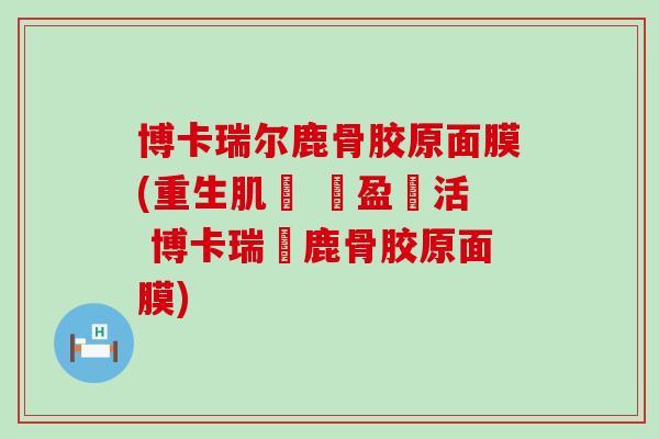 博卡瑞尔鹿骨胶原面膜(重生肌膚 豐盈鮮活 博卡瑞爾鹿骨胶原面膜)
