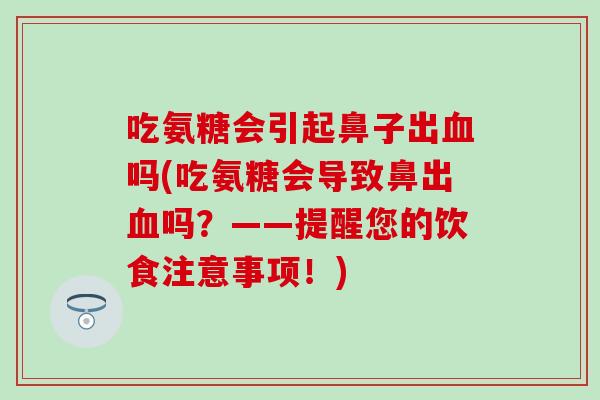 吃氨糖会引起鼻子出血吗(吃氨糖会导致鼻出血吗？——提醒您的饮食注意事项！)