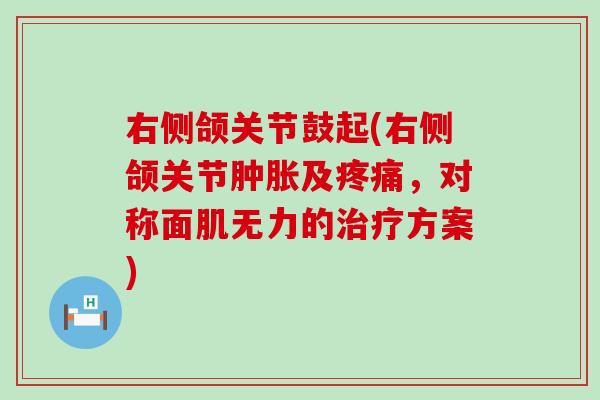 右侧颌关节鼓起(右侧颌关节肿胀及疼痛，对称面肌无力的治疗方案)