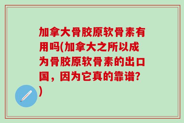 加拿大骨胶原软骨素有用吗(加拿大之所以成为骨胶原软骨素的出口国，因为它真的靠谱？)