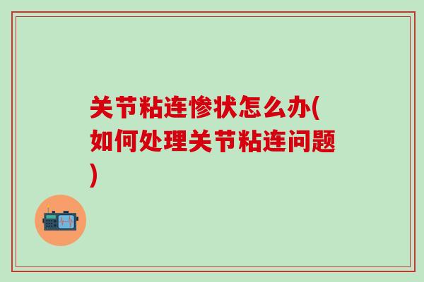 关节粘连惨状怎么办(如何处理关节粘连问题)