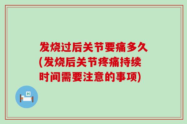 发烧过后关节要痛多久(发烧后关节疼痛持续时间需要注意的事项)