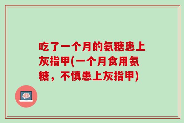 吃了一个月的氨糖患上灰指甲(一个月食用氨糖，不慎患上灰指甲)