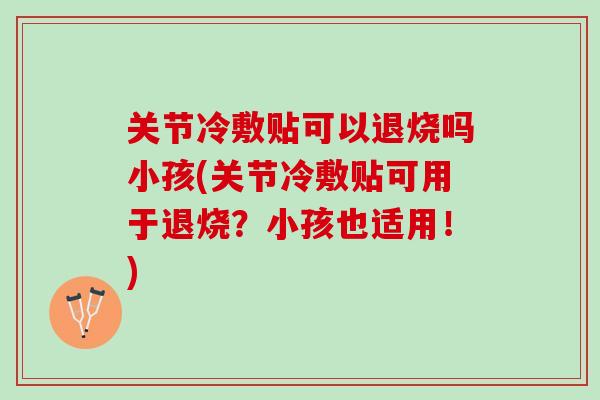 关节冷敷贴可以退烧吗小孩(关节冷敷贴可用于退烧？小孩也适用！)