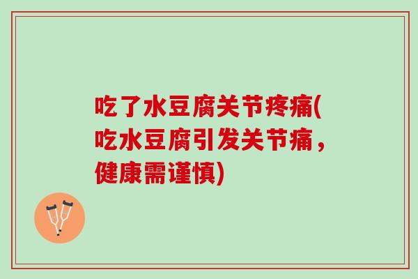 吃了水豆腐关节疼痛(吃水豆腐引发关节痛，健康需谨慎)