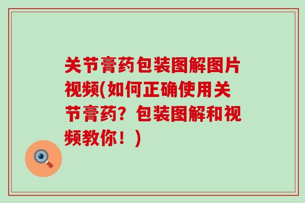 关节膏药包装图解图片视频(如何正确使用关节膏药？包装图解和视频教你！)