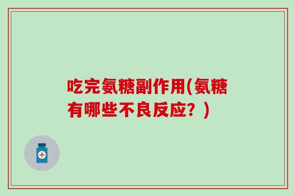 吃完氨糖副作用(氨糖有哪些不良反应？)
