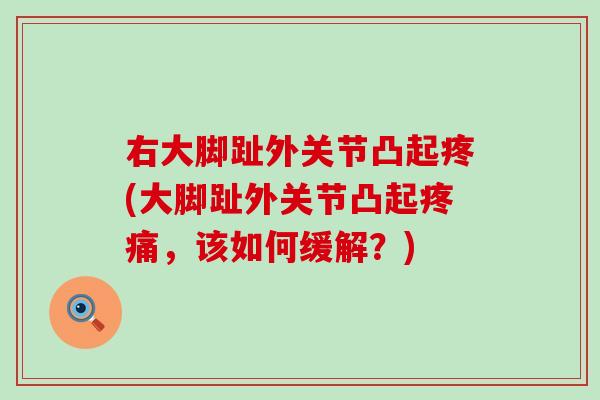 右大脚趾外关节凸起疼(大脚趾外关节凸起疼痛，该如何缓解？)