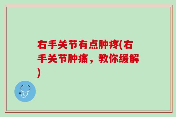 右手关节有点肿疼(右手关节肿痛，教你缓解)