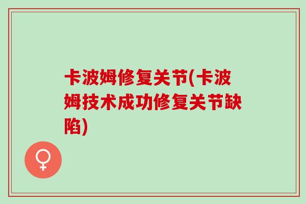 卡波姆修复关节(卡波姆技术成功修复关节缺陷)