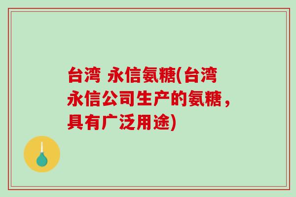 台湾 永信氨糖(台湾永信公司生产的氨糖，具有广泛用途)