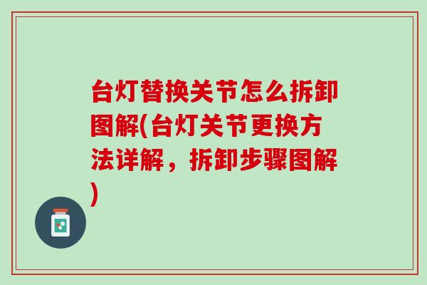 台灯替换关节怎么拆卸图解(台灯关节更换方法详解，拆卸步骤图解)