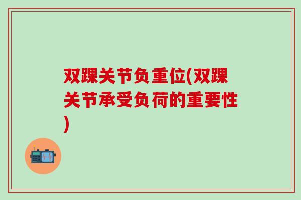 双踝关节负重位(双踝关节承受负荷的重要性)