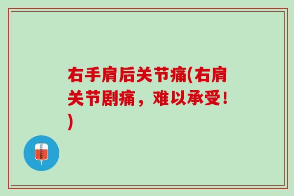 右手肩后关节痛(右肩关节剧痛，难以承受！)