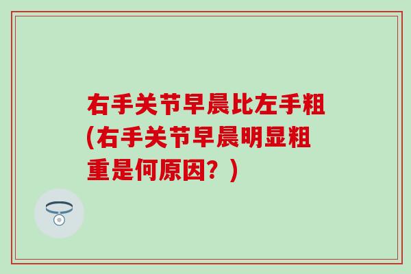右手关节早晨比左手粗(右手关节早晨明显粗重是何原因？)