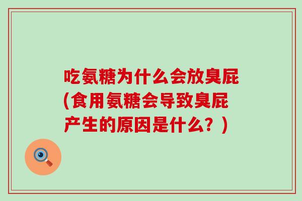 吃氨糖为什么会放臭屁(食用氨糖会导致臭屁产生的原因是什么？)