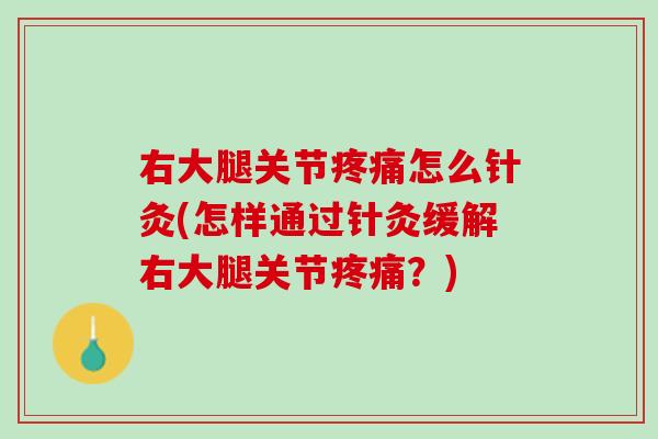 右大腿关节疼痛怎么针灸(怎样通过针灸缓解右大腿关节疼痛？)