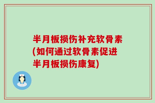 半月板损伤补充软骨素(如何通过软骨素促进半月板损伤康复)