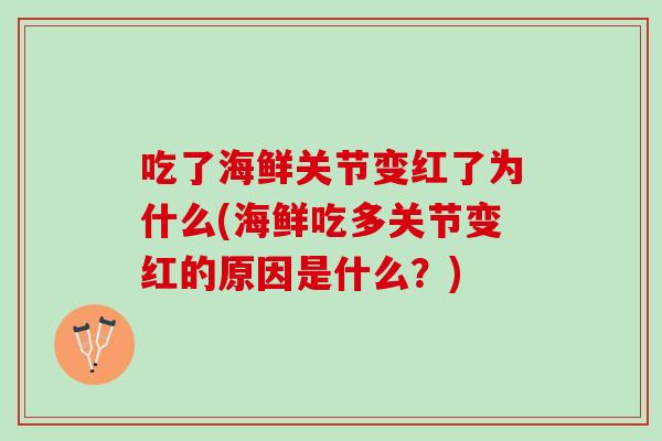 吃了海鲜关节变红了为什么(海鲜吃多关节变红的原因是什么？)