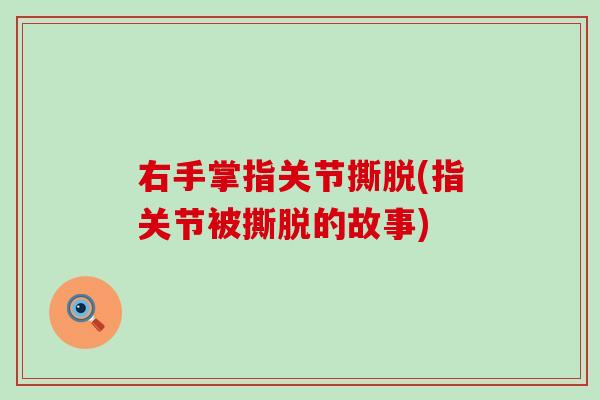 右手掌指关节撕脱(指关节被撕脱的故事)