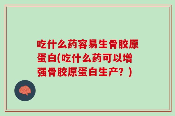 吃什么药容易生骨胶原蛋白(吃什么药可以增强骨胶原蛋白生产？)