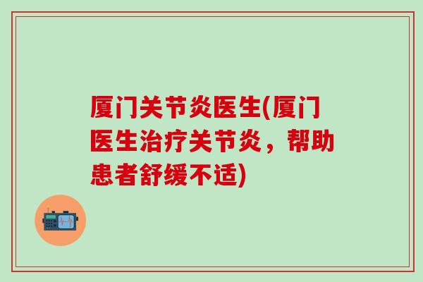 厦门关节炎医生(厦门医生治疗关节炎，帮助患者舒缓不适)