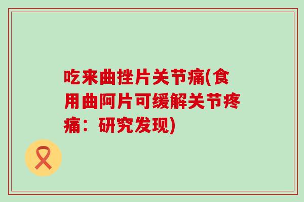吃来曲挫片关节痛(食用曲阿片可缓解关节疼痛：研究发现)