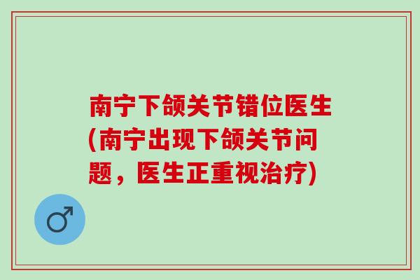 南宁下颌关节错位医生(南宁出现下颌关节问题，医生正重视治疗)