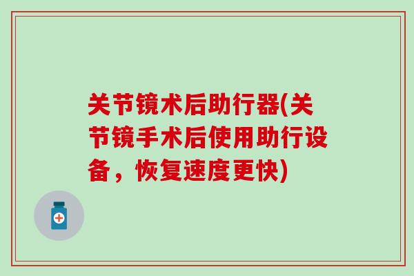 关节镜术后助行器(关节镜手术后使用助行设备，恢复速度更快)