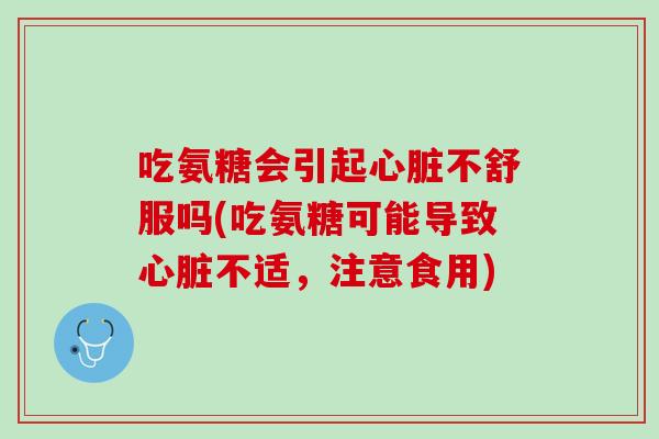 吃氨糖会引起心脏不舒服吗(吃氨糖可能导致心脏不适，注意食用)