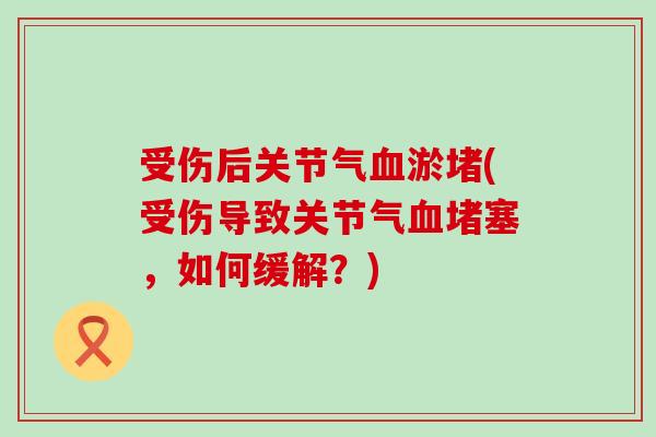 受伤后关节气血淤堵(受伤导致关节气血堵塞，如何缓解？)