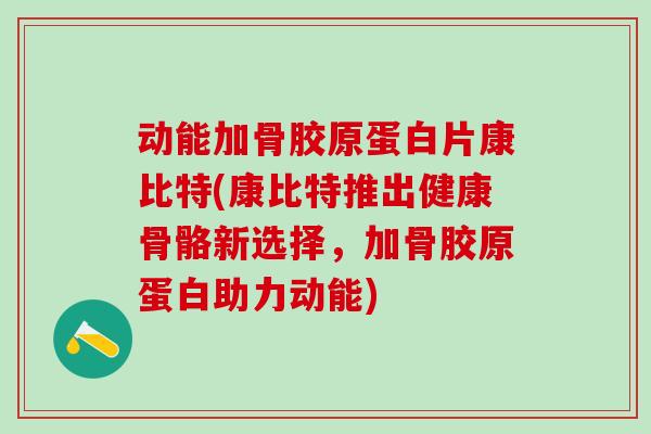 动能加骨胶原蛋白片康比特(康比特推出健康骨骼新选择，加骨胶原蛋白助力动能)