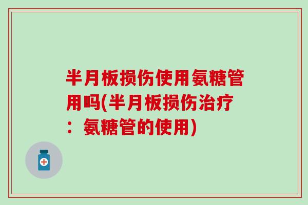 半月板损伤使用氨糖管用吗(半月板损伤治疗：氨糖管的使用)